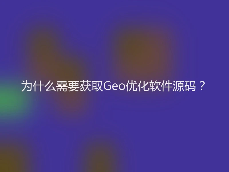 为什么需要获取Geo优化软件源码？