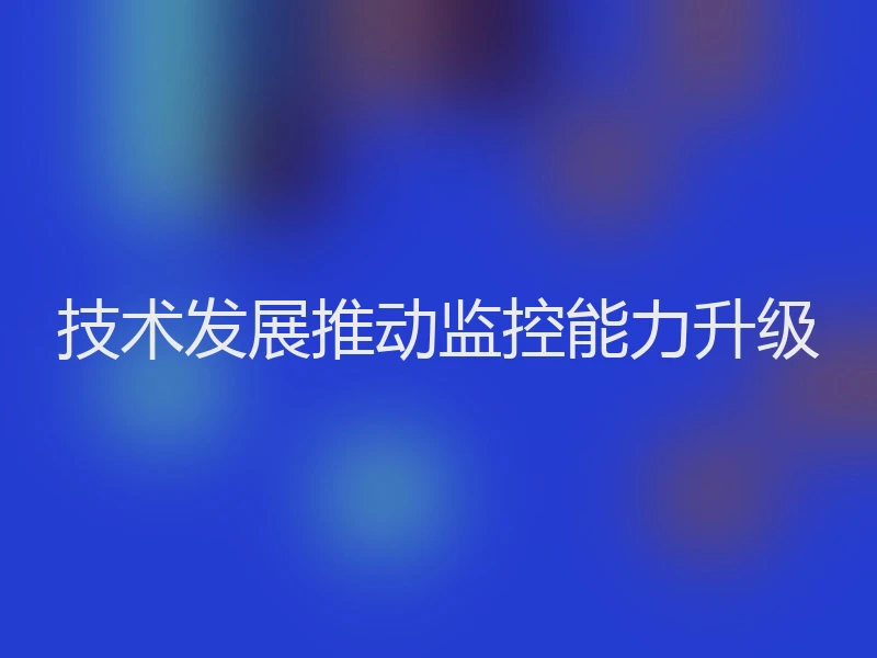 技术发展推动监控能力升级