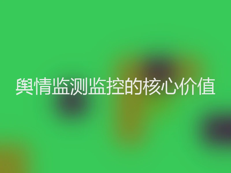 舆情监测监控的核心价值