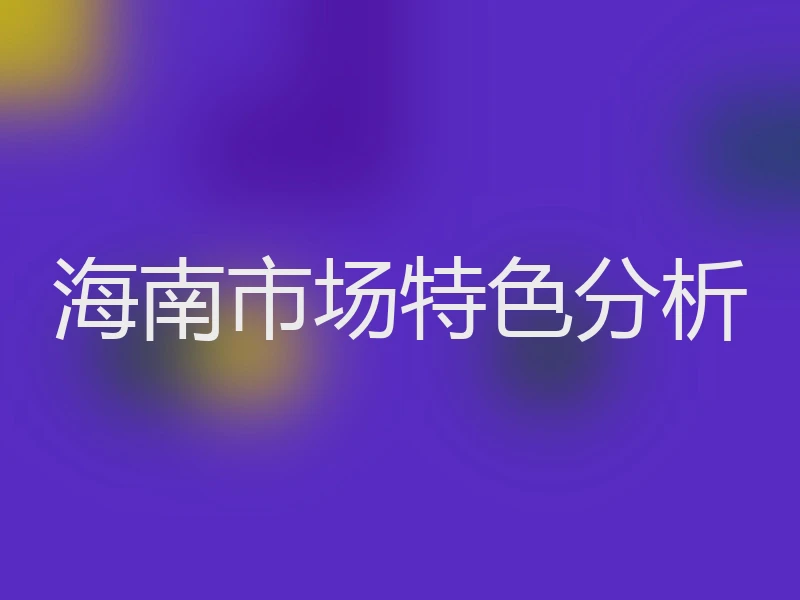 海南市场特色分析