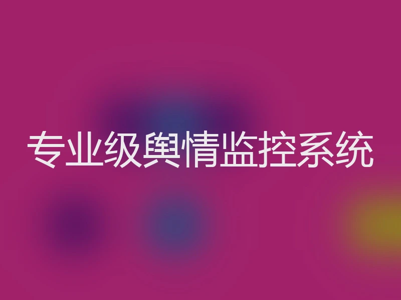 专业级舆情监控系统