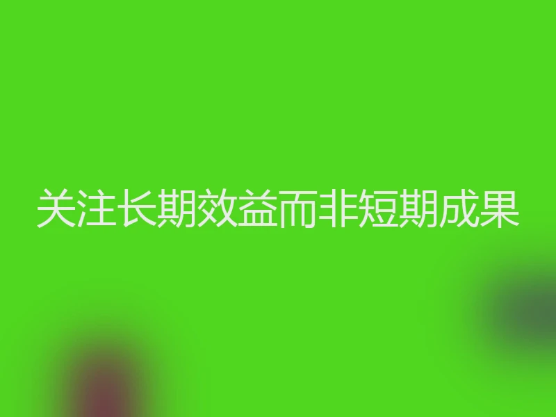 关注长期效益而非短期成果