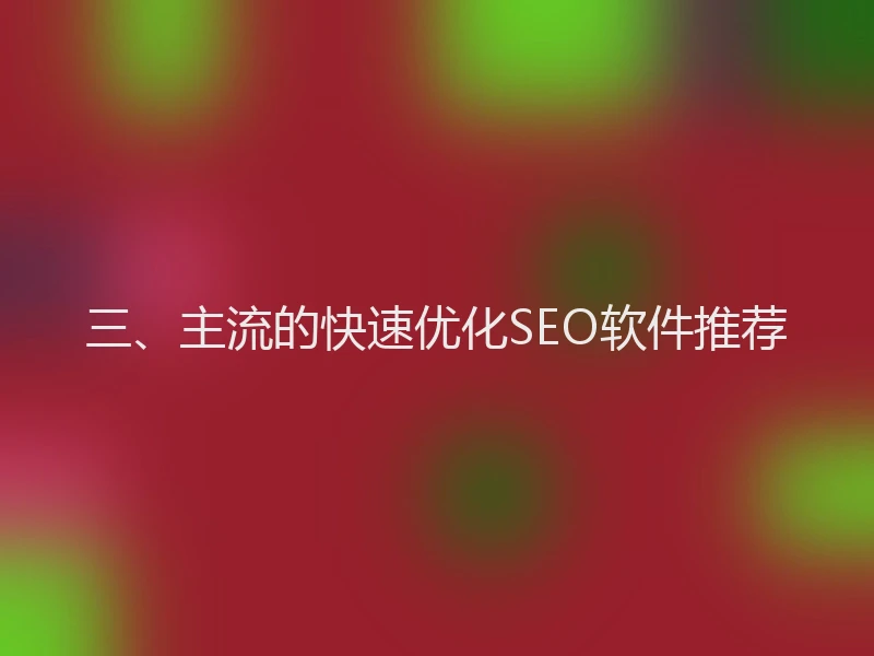 三、主流的快速优化SEO软件推荐