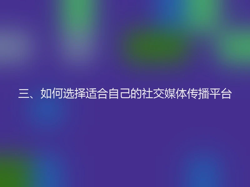 三、如何选择适合自己的社交媒体传播平台