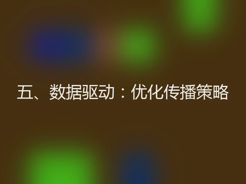 五、数据驱动：优化传播策略