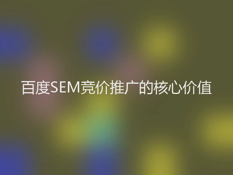 百度SEM竞价推广的核心价值