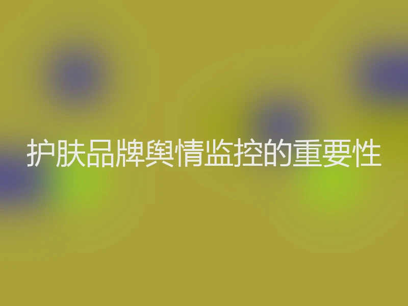 护肤品牌舆情监控的重要性