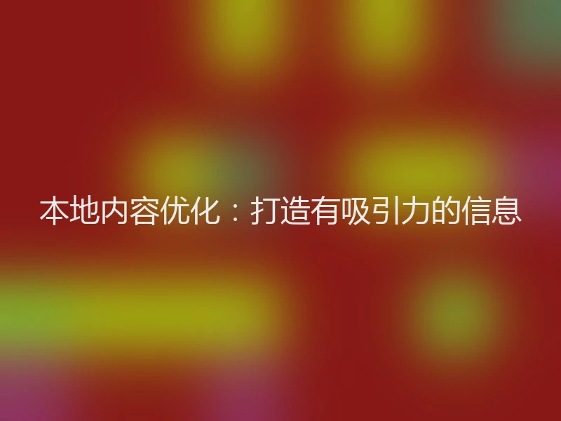 本地内容优化：打造有吸引力的信息