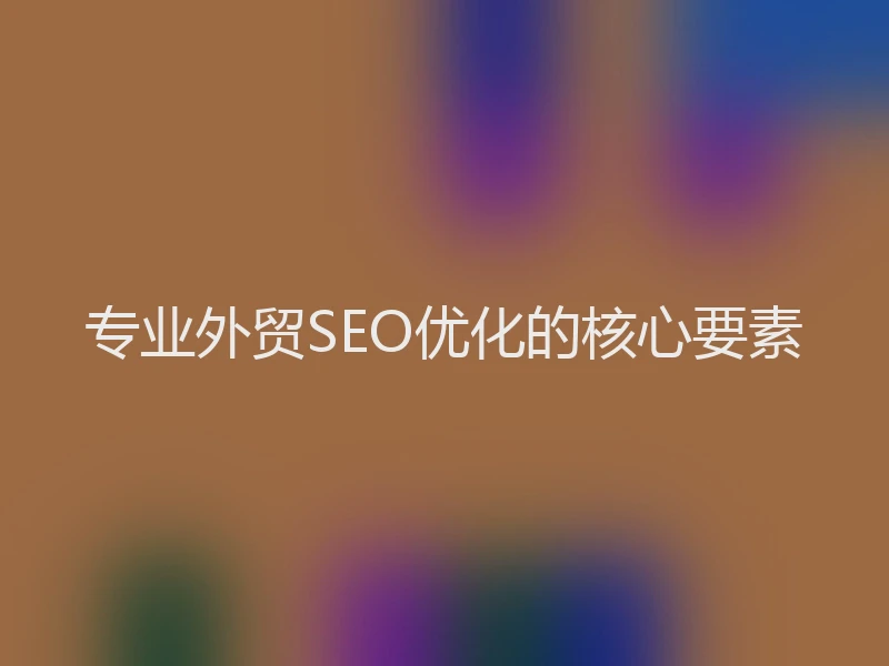 专业外贸SEO优化的核心要素
