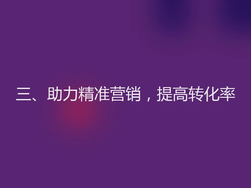 三、助力精准营销，提高转化率