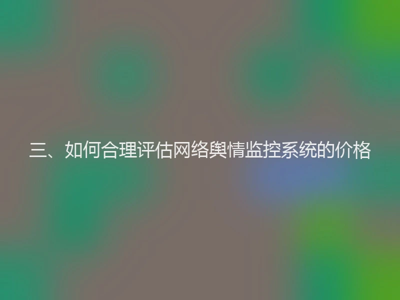 三、如何合理评估网络舆情监控系统的价格