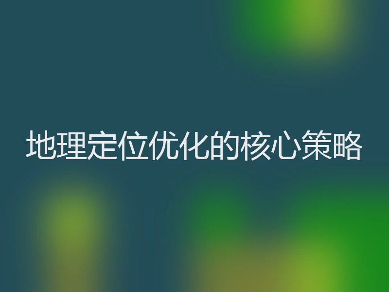 地理定位优化的核心策略