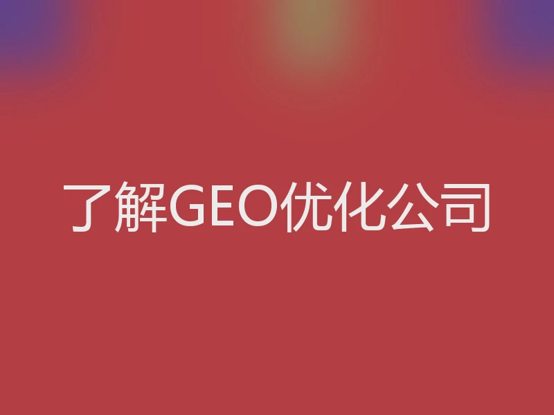 了解GEO优化公司