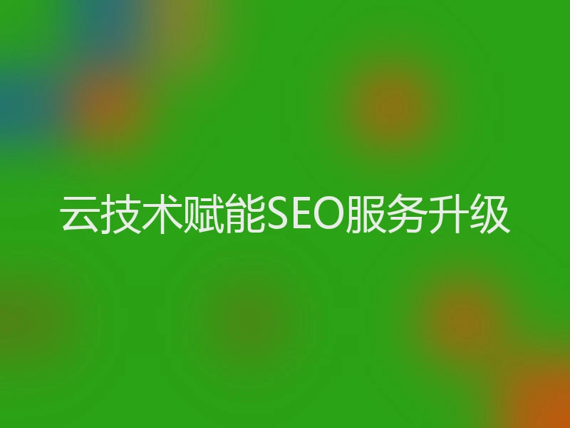云技术赋能SEO服务升级
