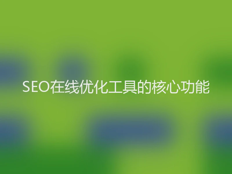 SEO在线优化工具的核心功能