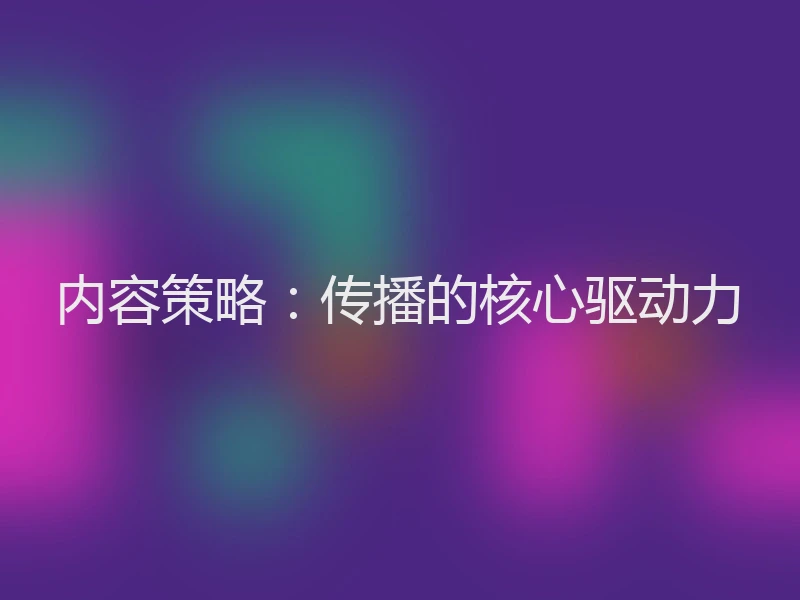 内容策略：传播的核心驱动力
