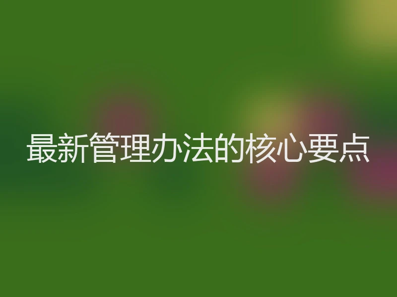 最新管理办法的核心要点