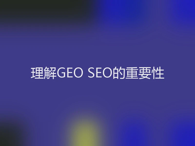 理解GEO SEO的重要性
