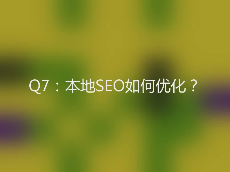 Q7：本地SEO如何优化？