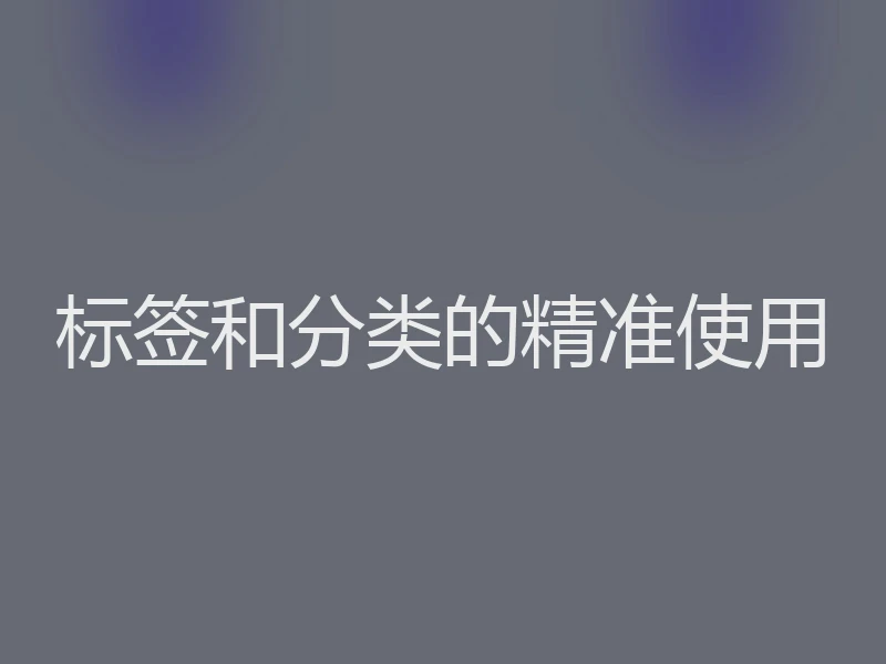 标签和分类的精准使用