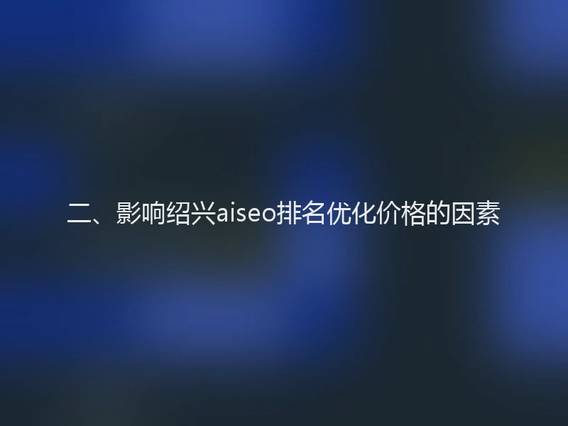 二、影响绍兴aiseo排名优化价格的因素