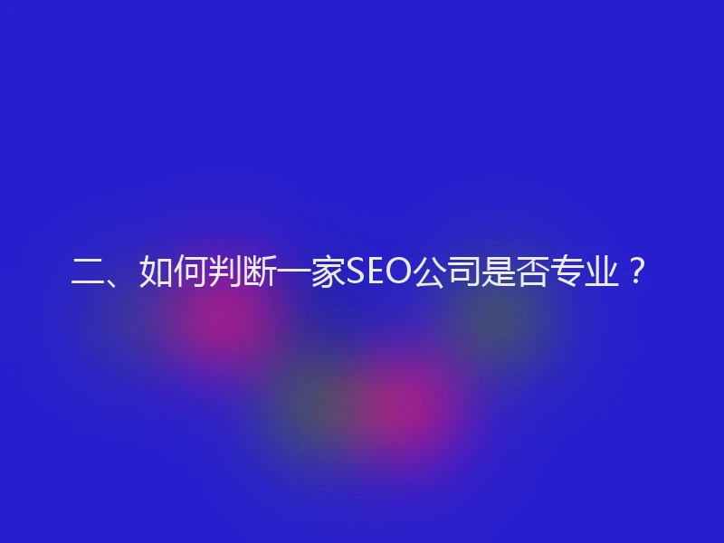 二、如何判断一家SEO公司是否专业？