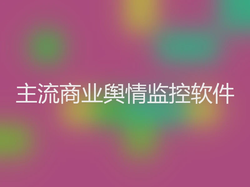 主流商业舆情监控软件