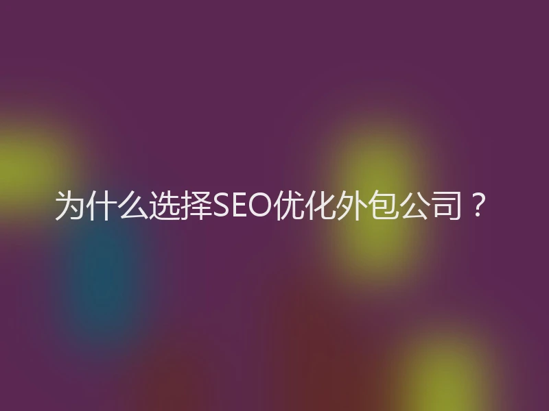 为什么选择SEO优化外包公司？