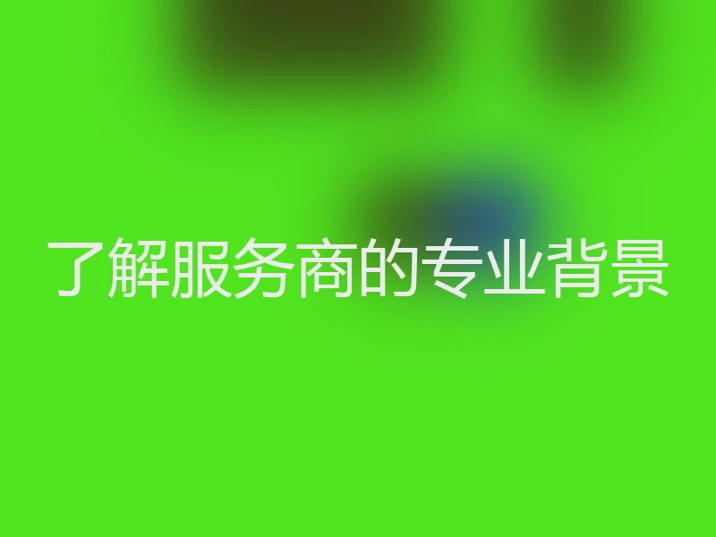 了解服务商的专业背景