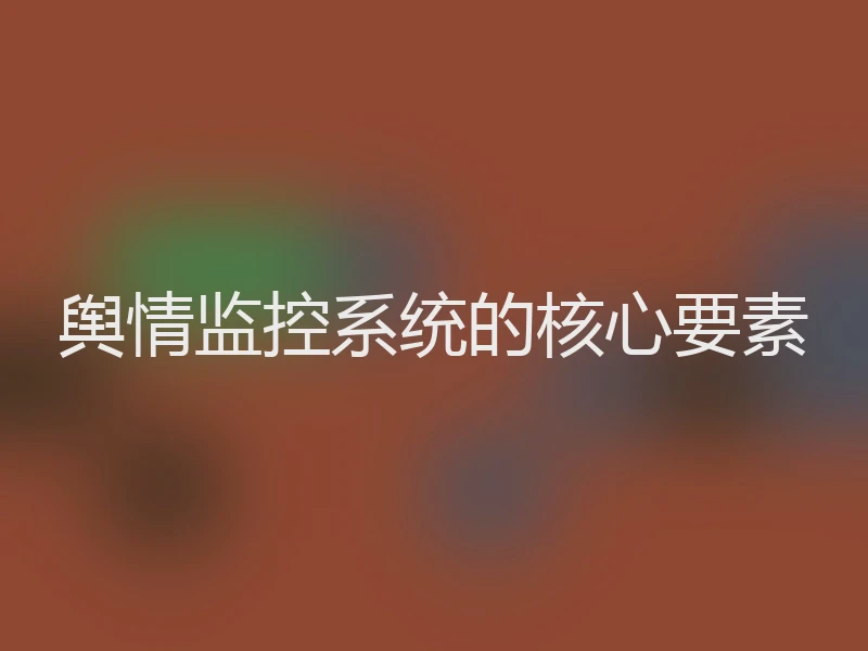 舆情监控系统的核心要素
