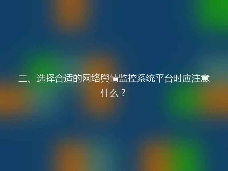 三、选择合适的网络舆情监控系统平台时应注意什么？