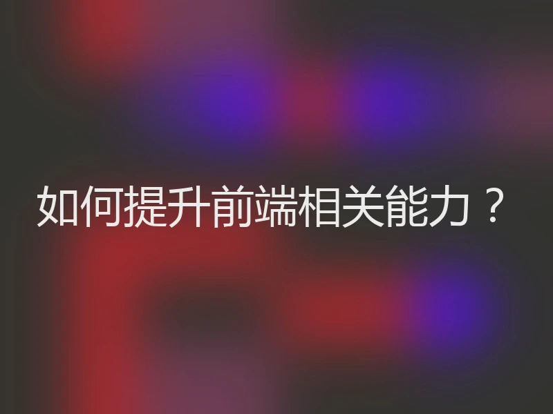 如何提升前端相关能力？
