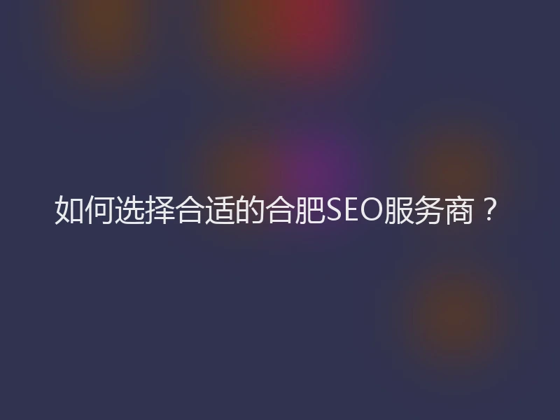 如何选择合适的合肥SEO服务商？