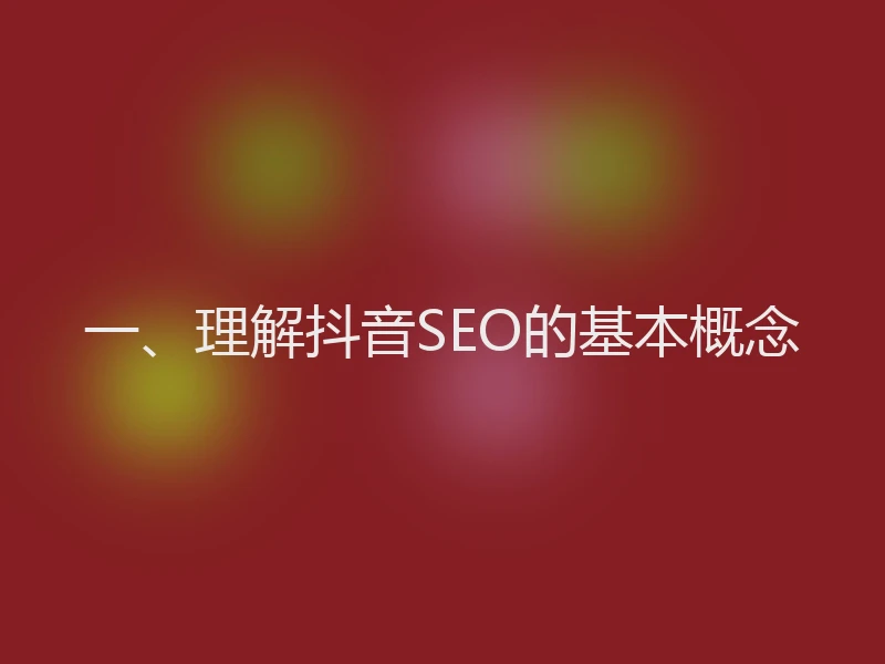 一、理解抖音SEO的基本概念