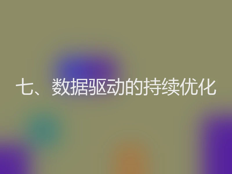 七、数据驱动的持续优化