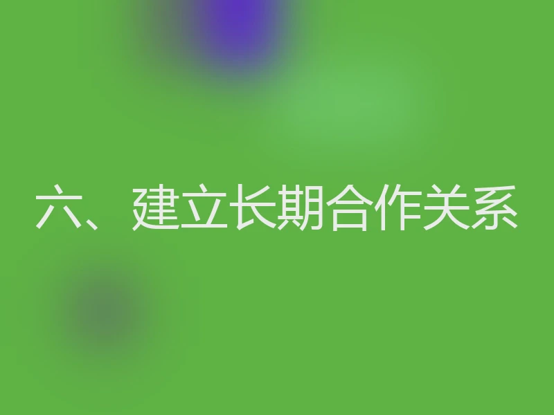 六、建立长期合作关系