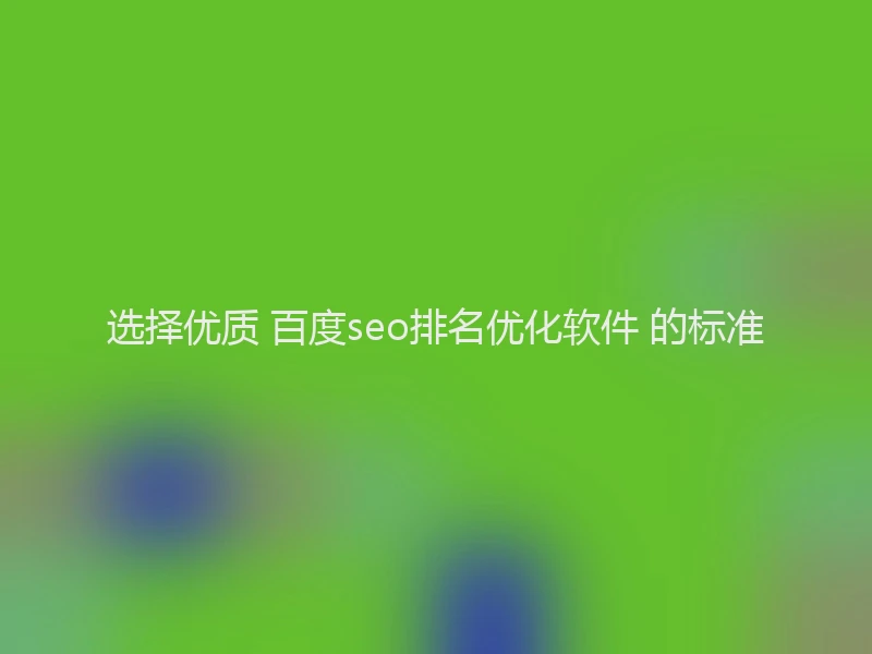 选择优质 百度seo排名优化软件 的标准