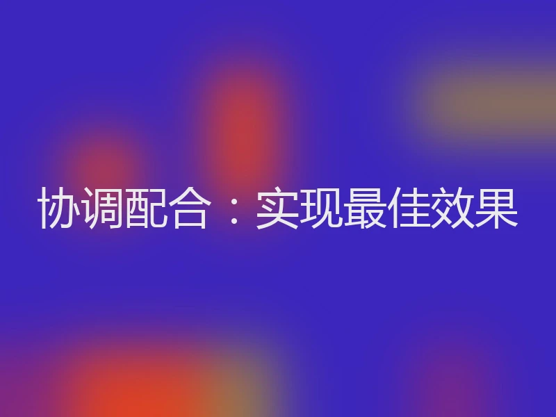 协调配合：实现最佳效果