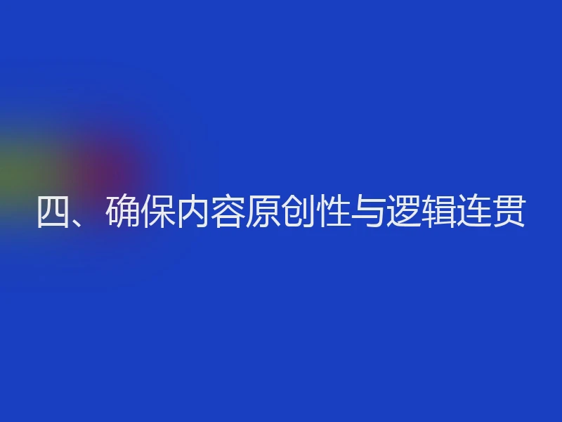 四、确保内容原创性与逻辑连贯