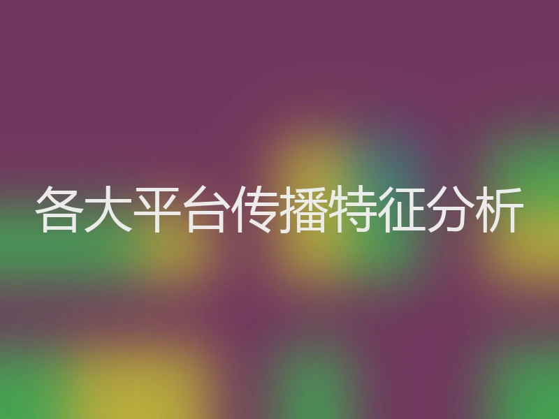 各大平台传播特征分析