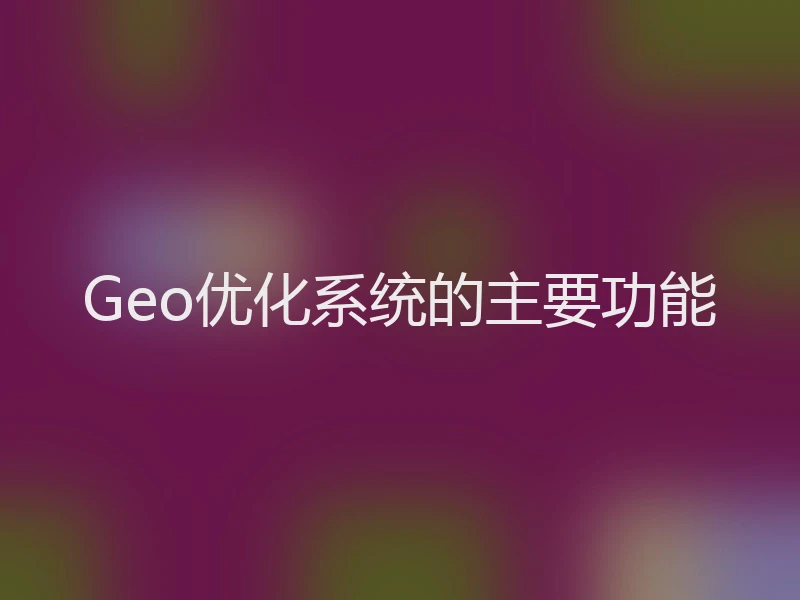 Geo优化系统的主要功能