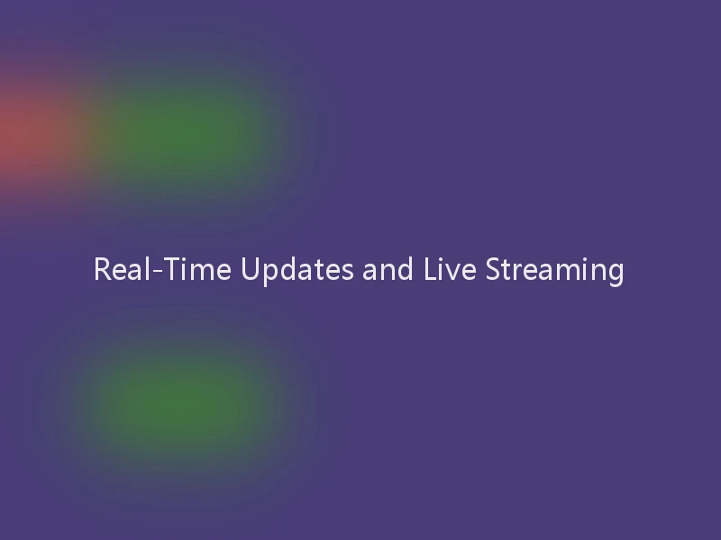 Real-Time Updates and Live Streaming
