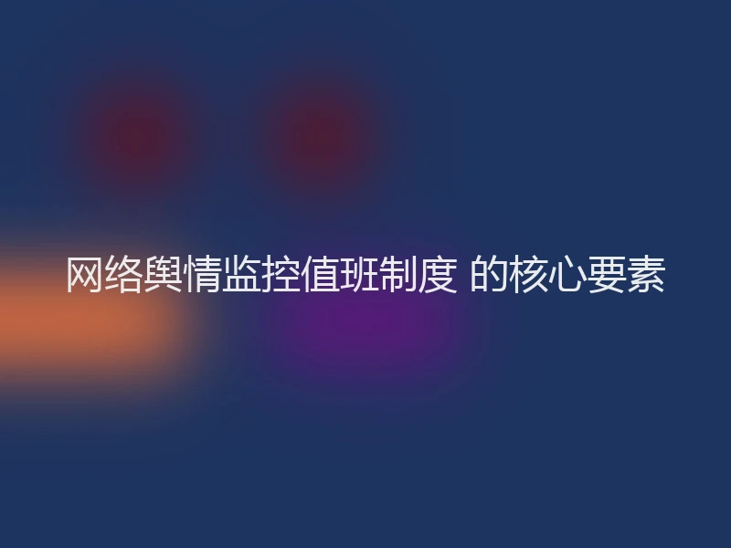 网络舆情监控值班制度 的核心要素