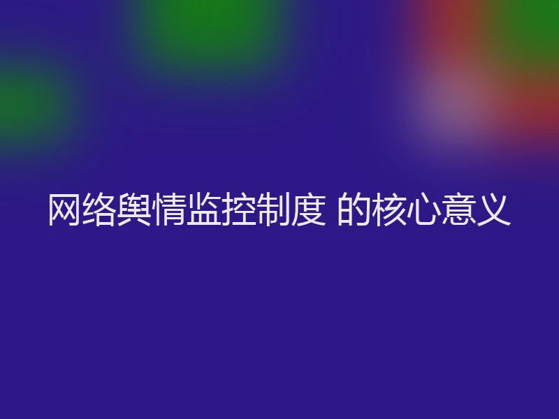 网络舆情监控制度 的核心意义