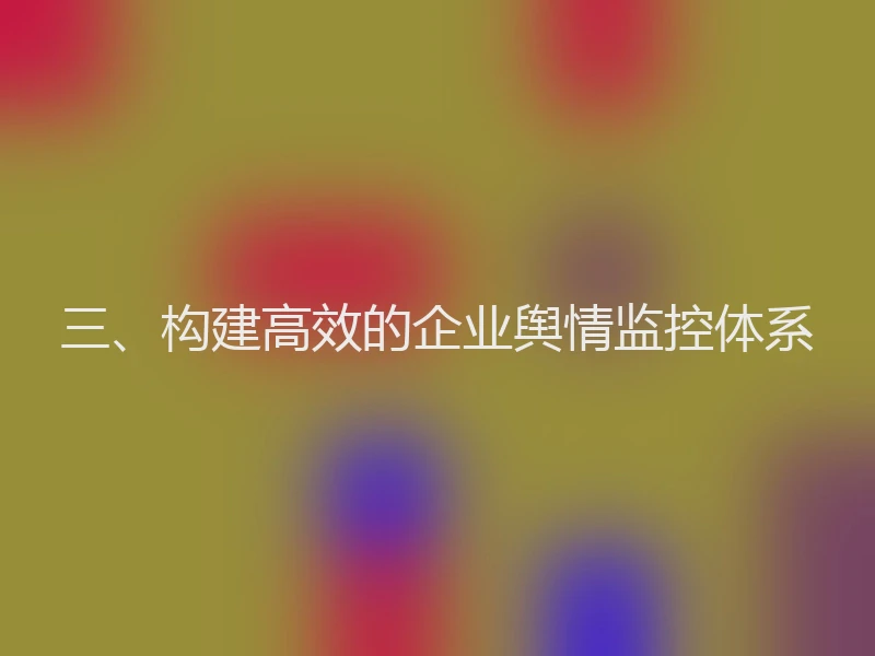 三、构建高效的企业舆情监控体系