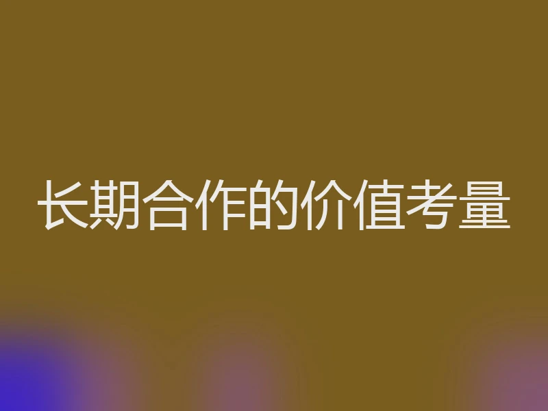 长期合作的价值考量