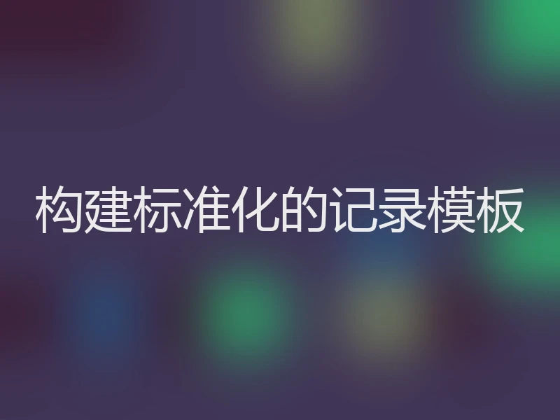 构建标准化的记录模板