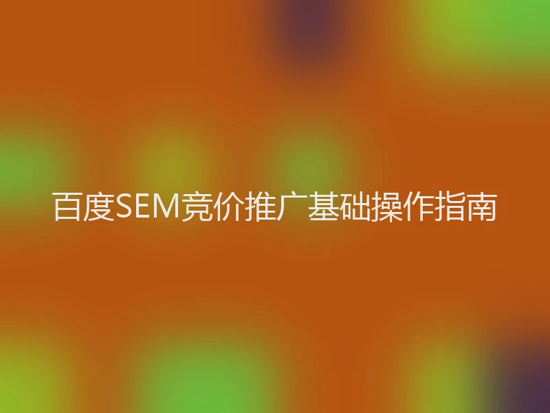 百度SEM竞价推广基础操作指南