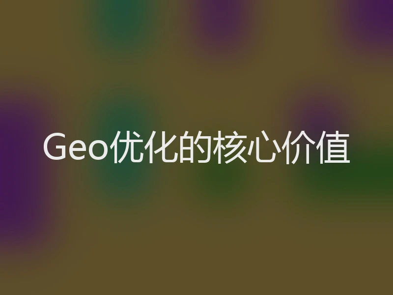 Geo优化的核心价值