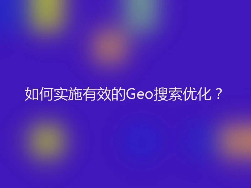 如何实施有效的Geo搜索优化？